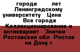 1.1) города : 150 лет Ленинградскому университету › Цена ­ 89 - Все города Коллекционирование и антиквариат » Значки   . Ростовская обл.,Ростов-на-Дону г.